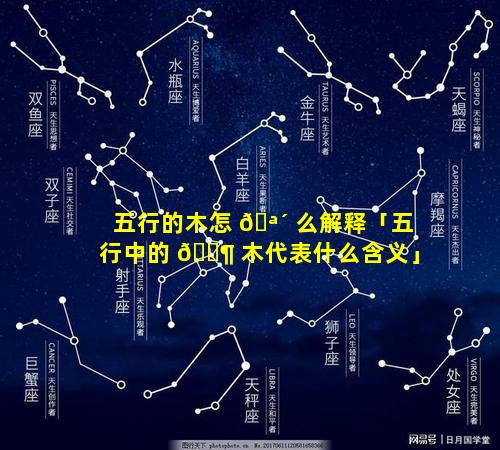 五行的木怎 🪴 么解释「五行中的 🐶 木代表什么含义」